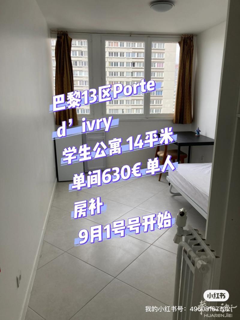 巴黎13区Ported’ivry学生公寓 14平米 单间630€ 单人房补 9月1号号开始房子宽敞明亮，衣柜书桌等家具齐全房子周边环境很好，16楼，俯瞰巴黎，风景超好，楼下双门襟，还有保安，非常安全。生活方便，附近有法国大超市Géant ，franprix, monoprix等超市，中超是全法国最多的地方 步行可以到陈氏5分钟楼下就是地铁7号线和轻轨 Tramway3号线和9号线 ，步行10分钟是巴黎无人驾驶的地铁14号线众所周知的13区是巴黎中国胃的好地方，餐馆特别多，粤式，潮汕，东北，温州风