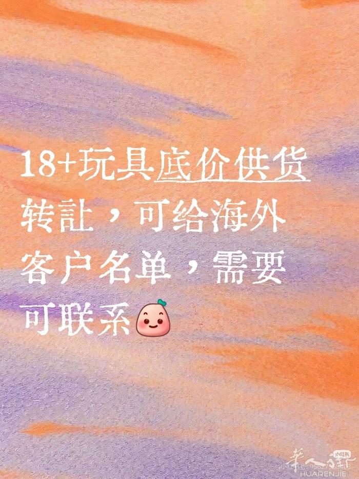 无心经营啦，转给有缘人 18+玩具底价供货转让，可给海外客户名单，需要可联系，可